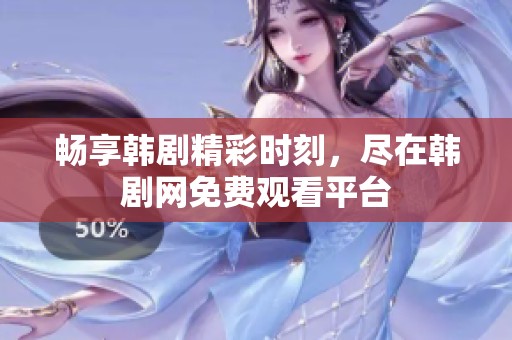 暢享韓劇精彩時刻，盡在韓劇網(wǎng)免費觀看平臺