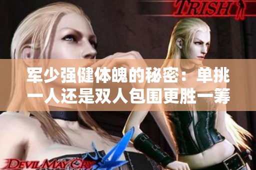 軍少強(qiáng)健體魄的秘密：單挑一人還是雙人包圍更勝一籌
