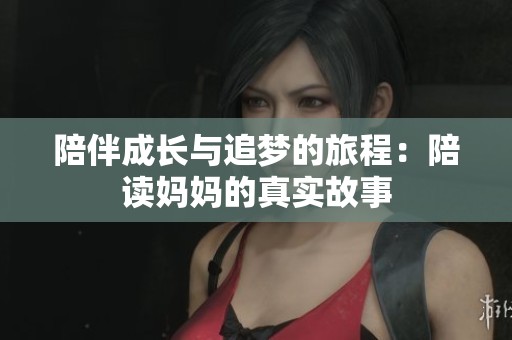 陪伴成長與追夢的旅程：陪讀媽媽的真實故事