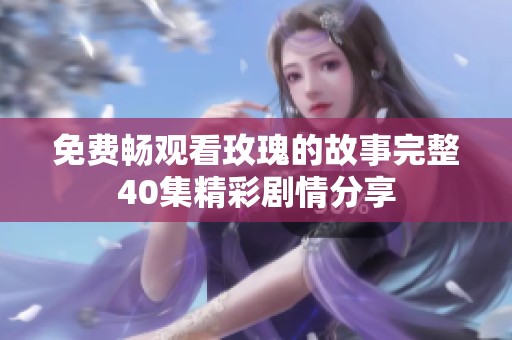 免費(fèi)暢觀看玫瑰的故事完整40集精彩劇情分享