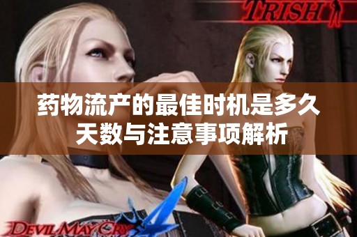 藥物流產(chǎn)的最佳時機是多久 天數(shù)與注意事項解析