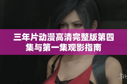 三年片動(dòng)漫高清完整版第四集與第一集觀影指南