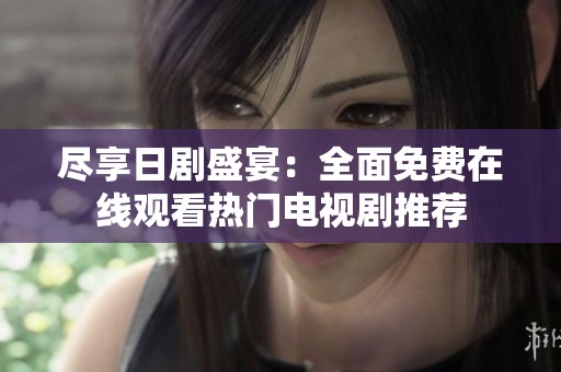 盡享日劇盛宴：全面免費(fèi)在線觀看熱門(mén)電視劇推薦