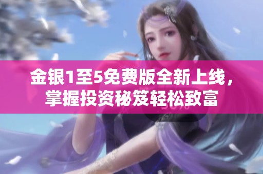 金銀1至5免費(fèi)版全新上線，掌握投資秘笈輕松致富