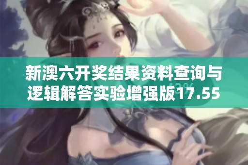 新澳六開獎結(jié)果資料查詢與邏輯解答實驗增強版17.55.9指南