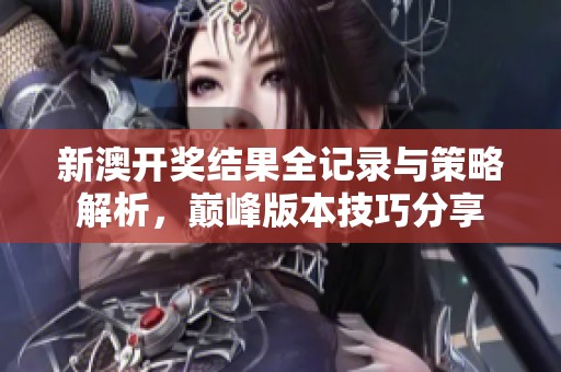 新澳開(kāi)獎(jiǎng)結(jié)果全記錄與策略解析,巔峰版本技巧分享 新澳開(kāi)獎(jiǎng)結(jié)果全記錄與策略解析,巔峰版本技巧分享