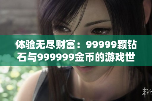 體驗(yàn)無(wú)盡財(cái)富：99999顆鉆石與999999金幣的游戲世界