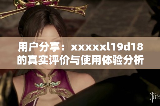 用戶分享：xxxxxl19d18的真實(shí)評(píng)價(jià)與使用體驗(yàn)分析