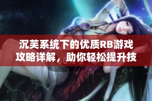 沉芙系統(tǒng)下的優(yōu)質(zhì)RB游戲攻略詳解，助你輕松提升技巧