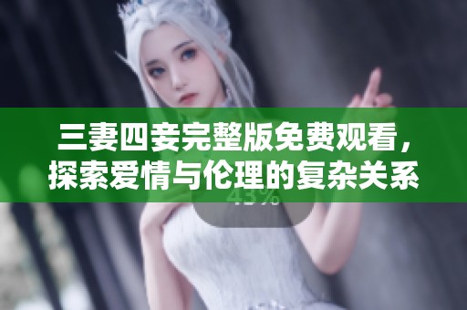三妻四妾完整版免費(fèi)觀看，探索愛(ài)情與倫理的復(fù)雜關(guān)系