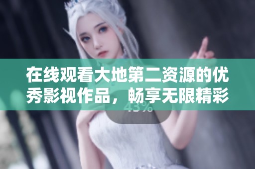 在線觀看大地第二資源的優(yōu)秀影視作品，暢享無限精彩！
