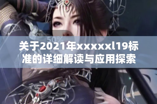 關(guān)于2021年xxxxxl19標(biāo)準(zhǔn)的詳細(xì)解讀與應(yīng)用探索