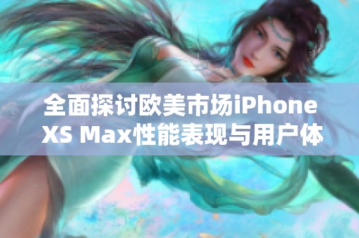 全面探討歐美市場iPhone XS Max性能表現(xiàn)與用戶體驗