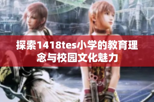 探索1418tes小學(xué)的教育理念與校園文化魅力