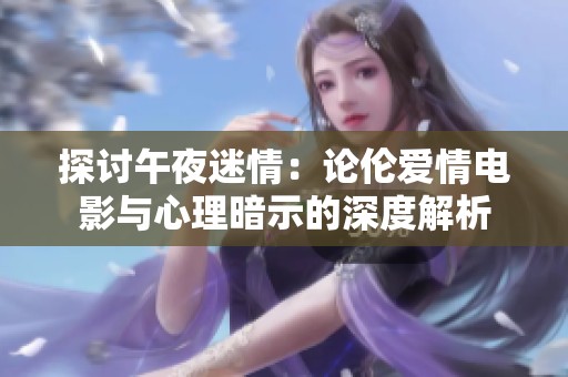 探討午夜迷情：論倫愛情電影與心理暗示的深度解析