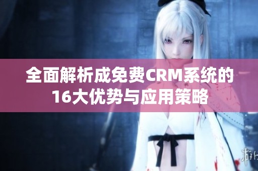 全面解析成免費(fèi)CRM系統(tǒng)的16大優(yōu)勢與應(yīng)用策略
