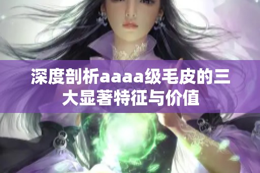 深度剖析aaaa級毛皮的三大顯著特征與價(jià)值