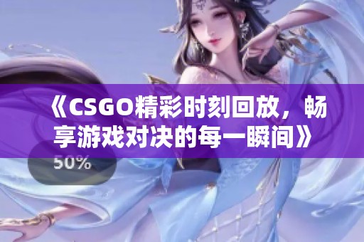 《CSGO精彩時刻回放，暢享游戲?qū)Q的每一瞬間》