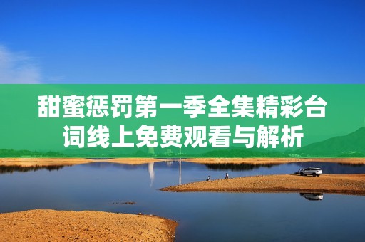 甜蜜懲罰第一季全集精彩臺詞線上免費觀看與解析