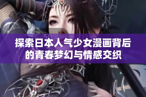 探索日本人氣少女漫畫背后的青春夢(mèng)幻與情感交織