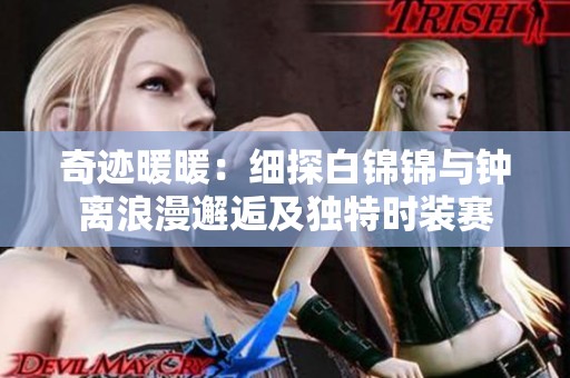 奇跡暖暖：細(xì)探白錦錦與鐘離浪漫邂逅及獨(dú)特時(shí)裝賽