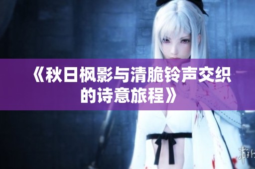 《秋日楓影與清脆鈴聲交織的詩(shī)意旅程》