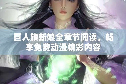 巨人族新娘全章節(jié)閱讀,暢享免費(fèi)動(dòng)漫精彩內(nèi)容 巨人族新娘全章節(jié)閱讀,暢享免費(fèi)動(dòng)漫精彩內(nèi)容