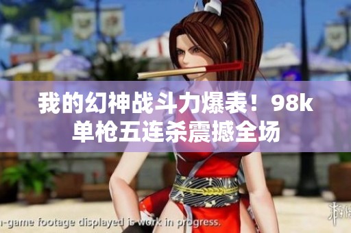 我的幻神戰(zhàn)斗力爆表！98k單槍五連殺震撼全場