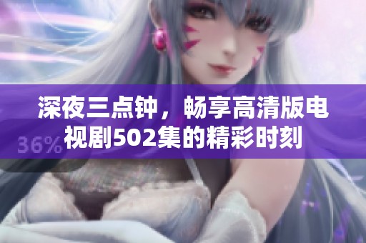 深夜三點(diǎn)鐘，暢享高清版電視劇502集的精彩時(shí)刻