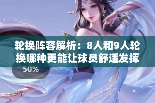 輪換陣容解析：8人和9人輪換哪種更能讓球員舒適發(fā)揮