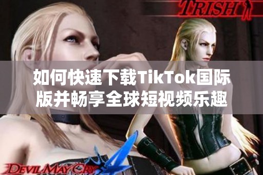 如何快速下載TikTok國際版并暢享全球短視頻樂趣