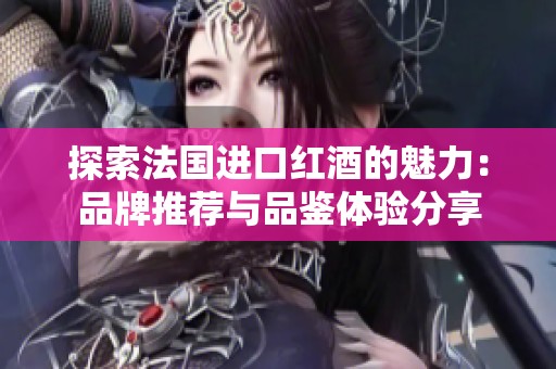 探索法國進口紅酒的魅力：品牌推薦與品鑒體驗分享