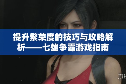 提升繁榮度的技巧與攻略解析——七雄爭霸游戲指南