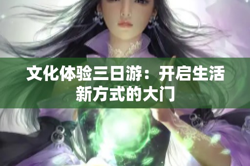 文化體驗(yàn)三日游：開啟生活新方式的大門