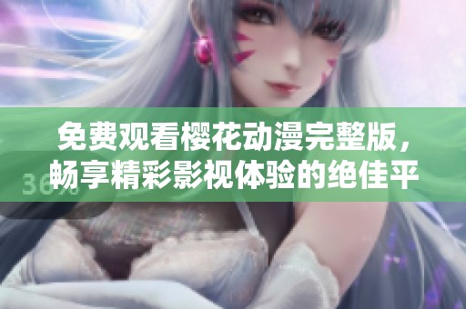 免費(fèi)觀看櫻花動漫完整版，暢享精彩影視體驗(yàn)的絕佳平臺