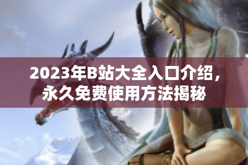 2023年B站大全入口介紹，永久免費(fèi)使用方法揭秘