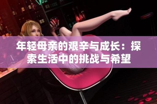年輕母親的艱辛與成長：探索生活中的挑戰(zhàn)與希望