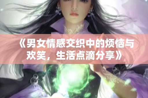 《男女情感交織中的煩惱與歡笑，生活點滴分享》