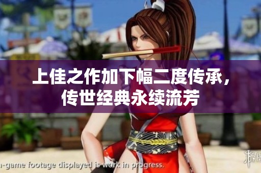 上佳之作加下幅二度傳承，傳世經(jīng)典永續(xù)流芳