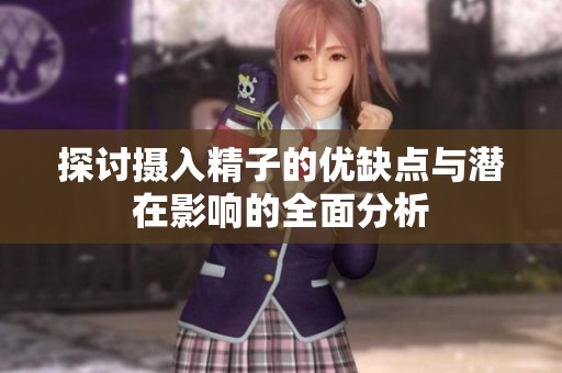 探討攝入精子的優(yōu)缺點(diǎn)與潛在影響的全面分析